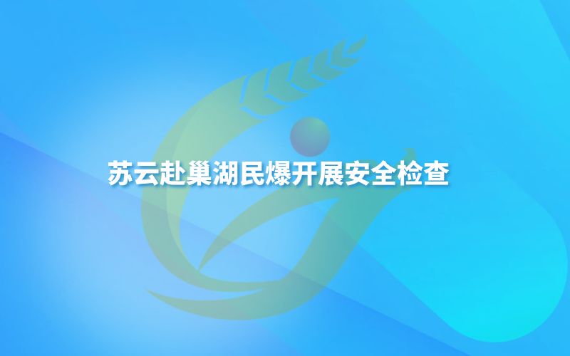 苏云赴巢湖民爆开展安全检查